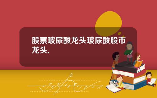 股票玻尿酸龙头玻尿酸股市龙头.