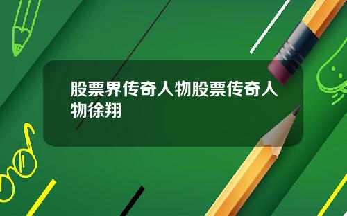 股票界传奇人物股票传奇人物徐翔