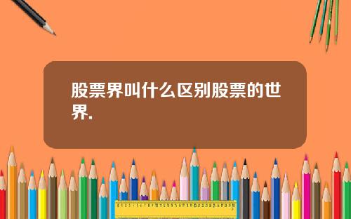 股票界叫什么区别股票的世界.