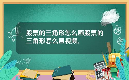 股票的三角形怎么画股票的三角形怎么画视频.