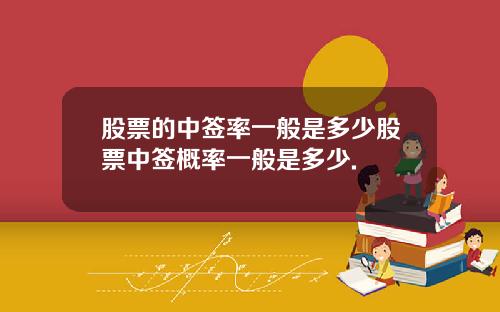 股票的中签率一般是多少股票中签概率一般是多少.