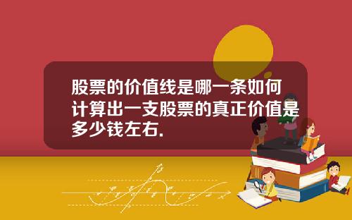 股票的价值线是哪一条如何计算出一支股票的真正价值是多少钱左右.