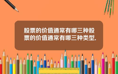 股票的价值通常有哪三种股票的价值通常有哪三种类型.