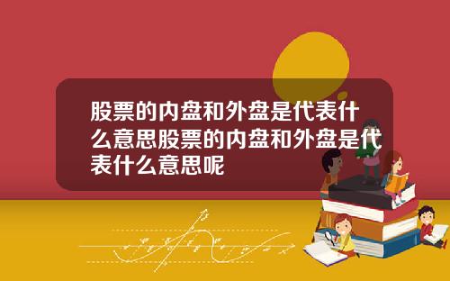 股票的内盘和外盘是代表什么意思股票的内盘和外盘是代表什么意思呢