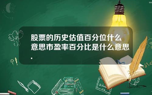 股票的历史估值百分位什么意思市盈率百分比是什么意思.