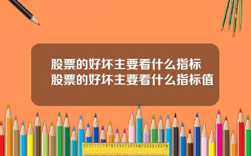 股票的好坏主要看什么指标股票的好坏主要看什么指标值