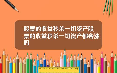 股票的收益秒杀一切资产股票的收益秒杀一切资产都会涨吗