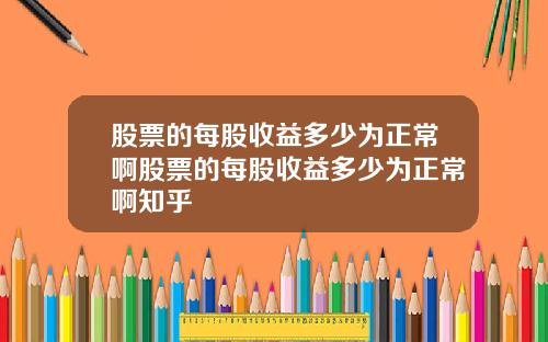 股票的每股收益多少为正常啊股票的每股收益多少为正常啊知乎
