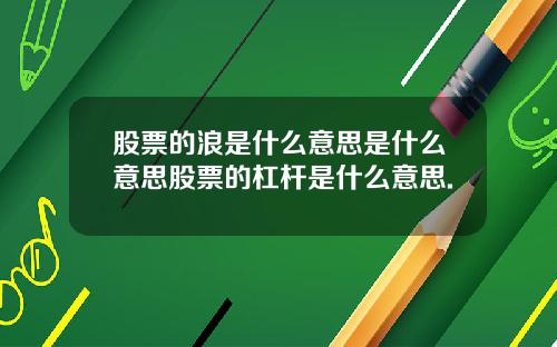 股票的浪是什么意思是什么意思股票的杠杆是什么意思.