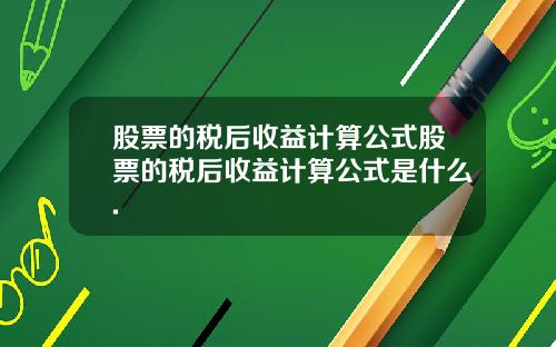 股票的税后收益计算公式股票的税后收益计算公式是什么.
