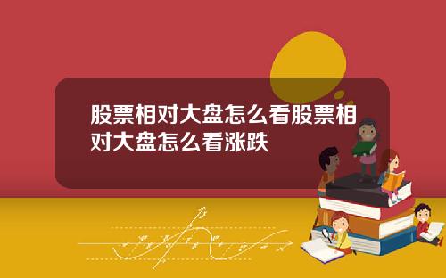 股票相对大盘怎么看股票相对大盘怎么看涨跌