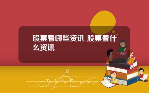 股票看哪些资讯 股票看什么资讯