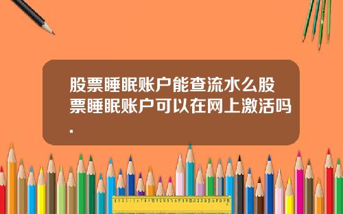 股票睡眠账户能查流水么股票睡眠账户可以在网上激活吗.