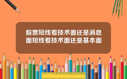 股票短线看技术面还是消息面短线看技术面还是基本面