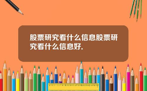 股票研究看什么信息股票研究看什么信息好.
