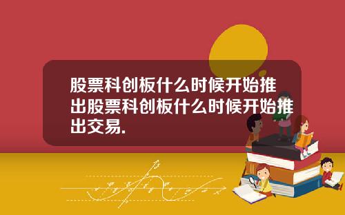 股票科创板什么时候开始推出股票科创板什么时候开始推出交易.