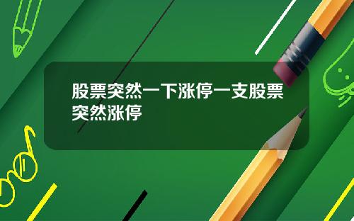 股票突然一下涨停一支股票突然涨停