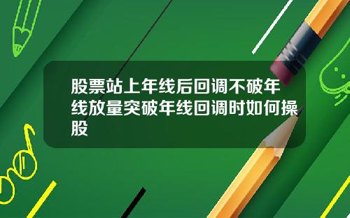 股票站上年线后回调不破年线放量突破年线回调时如何操股