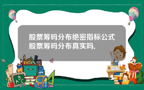 股票筹码分布绝密指标公式股票筹码分布真实吗.