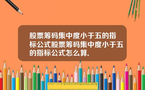 股票筹码集中度小于五的指标公式股票筹码集中度小于五的指标公式怎么算.