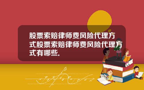 股票索赔律师费风险代理方式股票索赔律师费风险代理方式有哪些.