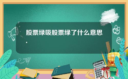 股票绿吸股票绿了什么意思.