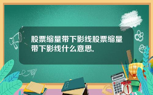 股票缩量带下影线股票缩量带下影线什么意思.