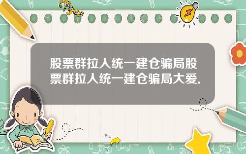 股票群拉人统一建仓骗局股票群拉人统一建仓骗局大爱.