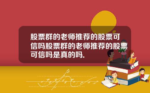 股票群的老师推荐的股票可信吗股票群的老师推荐的股票可信吗是真的吗.