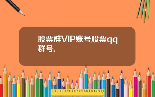 股票群VIP账号股票qq群号.