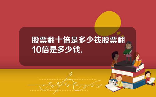 股票翻十倍是多少钱股票翻10倍是多少钱.