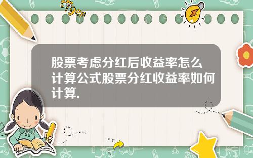 股票考虑分红后收益率怎么计算公式股票分红收益率如何计算.