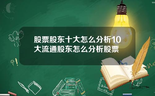 股票股东十大怎么分析10大流通股东怎么分析股票