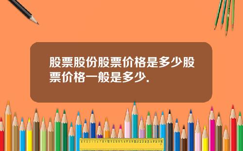 股票股份股票价格是多少股票价格一般是多少.