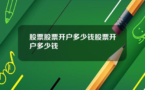 股票股票开户多少钱股票开户多少钱