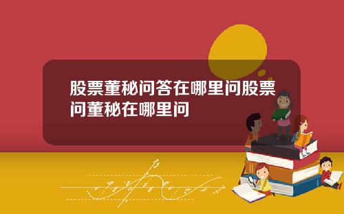 股票董秘问答在哪里问股票问董秘在哪里问