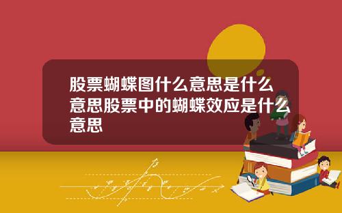 股票蝴蝶图什么意思是什么意思股票中的蝴蝶效应是什么意思