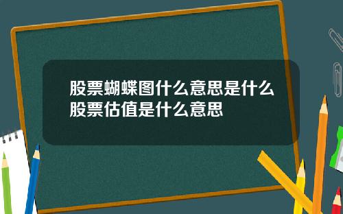 股票蝴蝶图什么意思是什么股票估值是什么意思