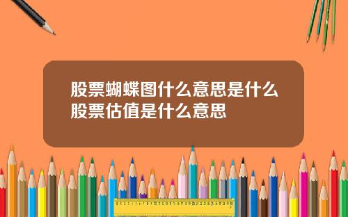 股票蝴蝶图什么意思是什么股票估值是什么意思