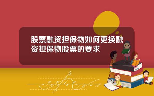 股票融资担保物如何更换融资担保物股票的要求