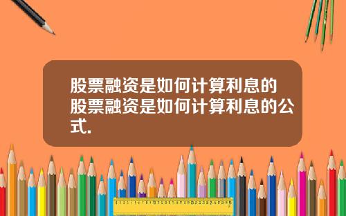 股票融资是如何计算利息的股票融资是如何计算利息的公式.