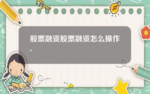股票融资股票融资怎么操作.