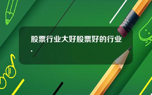 股票行业大好股票好的行业.