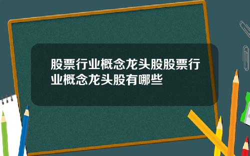 股票行业概念龙头股股票行业概念龙头股有哪些