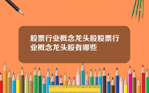股票行业概念龙头股股票行业概念龙头股有哪些