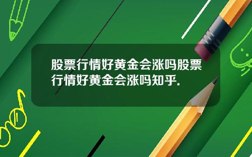股票行情好黄金会涨吗股票行情好黄金会涨吗知乎.