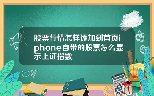 股票行情怎样添加到首页iphone自带的股票怎么显示上证指数