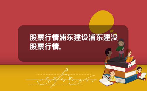 股票行情浦东建设浦东建没股票行情.