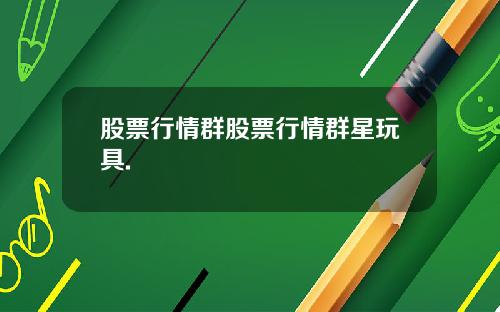 股票行情群股票行情群星玩具.