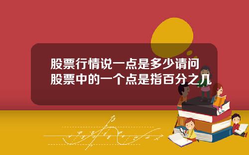 股票行情说一点是多少请问股票中的一个点是指百分之几